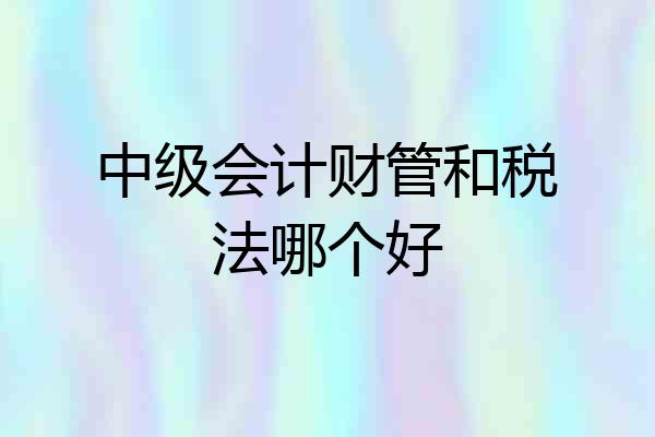中级会计财管和税法哪个好