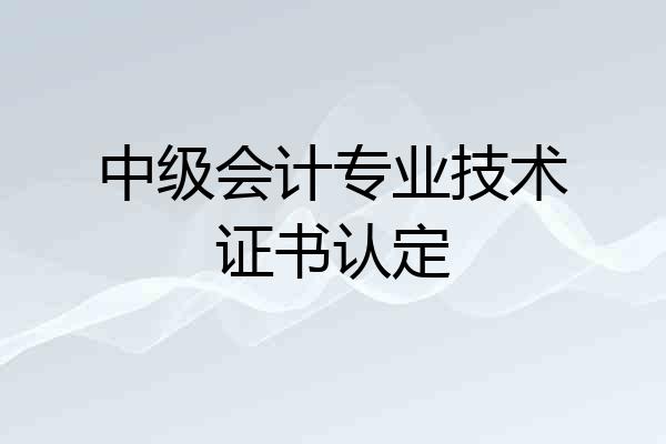 中级会计专业技术证书认定
