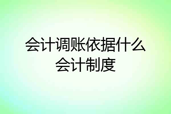 会计调账依据什么会计制度