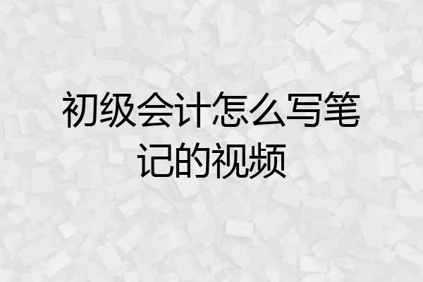 初级会计怎么写笔记的视频