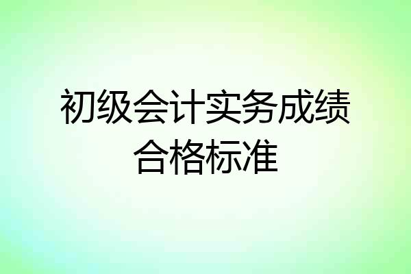 初级会计实务成绩合格标准