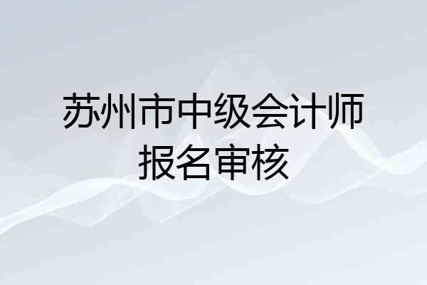 苏州市中级会计师报名审核