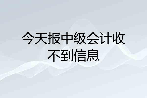 今天报中级会计收不到信息
