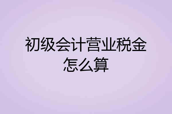 初级会计营业税金怎么算