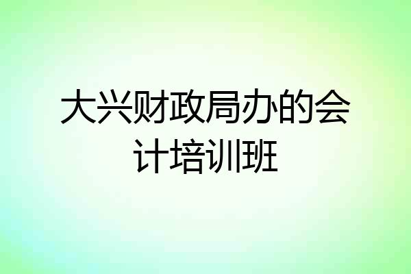 大兴财政局办的会计培训班