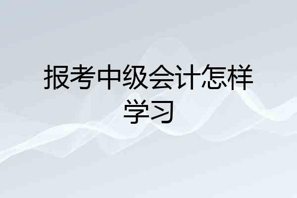 报考中级会计怎样学习