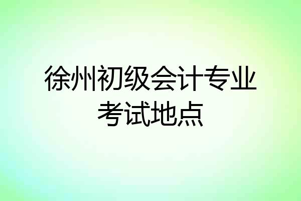 徐州初级会计专业考试地点