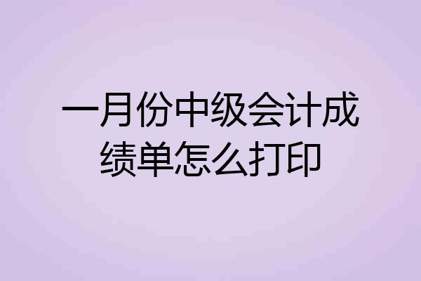 一月份中级会计成绩单怎么打印