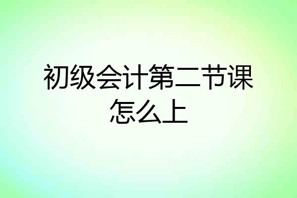 初级会计第二节课怎么上