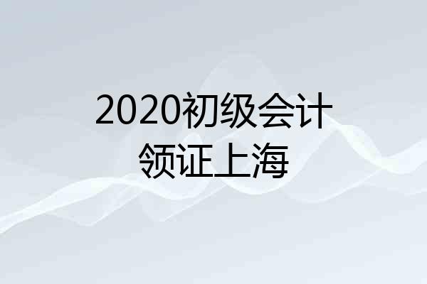 2020初级会计领证上海
