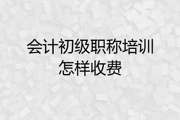 会计初级职称培训怎样收费