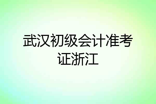 武汉初级会计准考证浙江