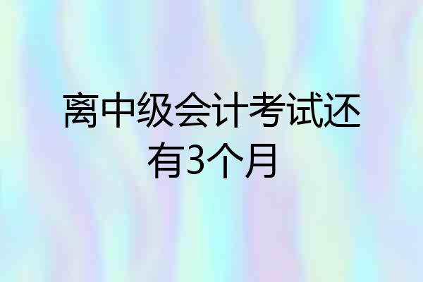 离中级会计考试还有3个月