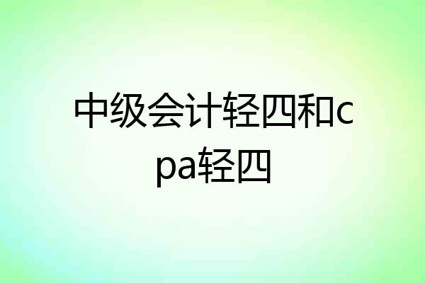中级会计轻四和cpa轻四