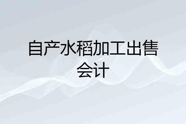 自产水稻加工出售会计