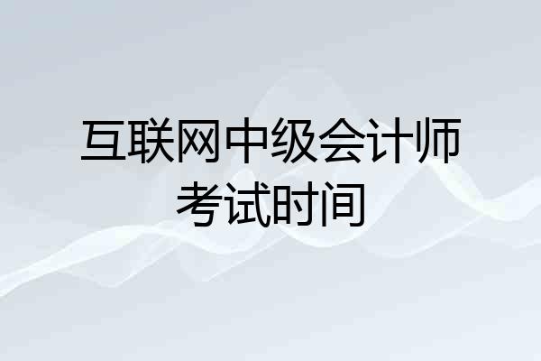 互联网中级会计师考试时间