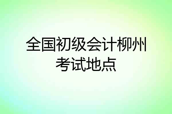 全国初级会计柳州考试地点