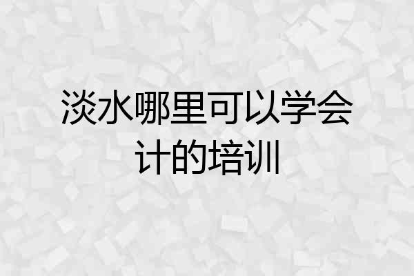 淡水哪里可以学会计的培训