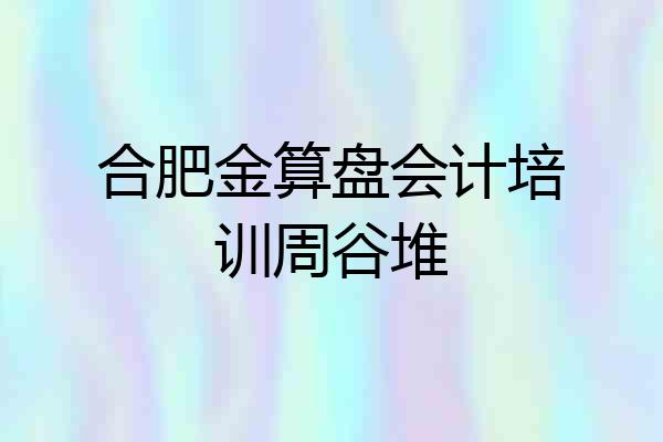 合肥金算盘会计培训周谷堆