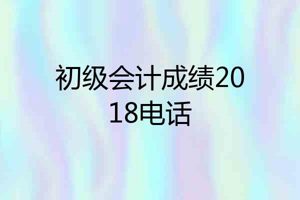 初级会计成绩2018电话