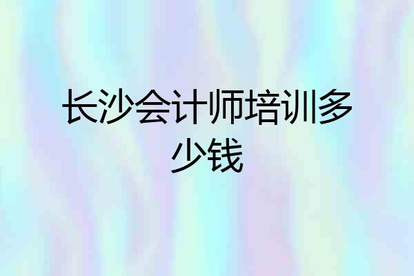 长沙会计师培训多少钱