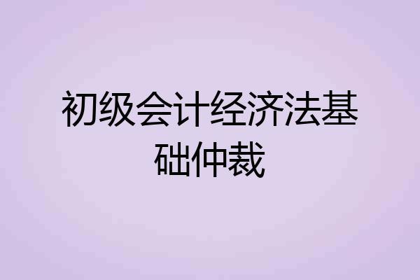 初级会计经济法基础仲裁