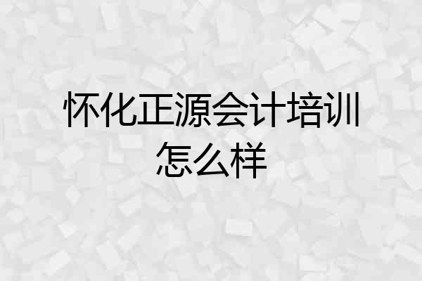 怀化正源会计培训怎么样