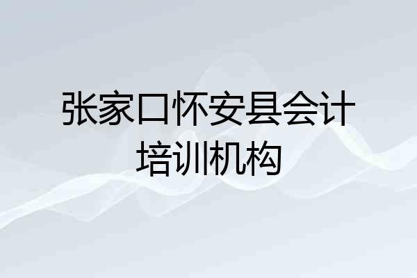 张家口怀安县会计培训机构