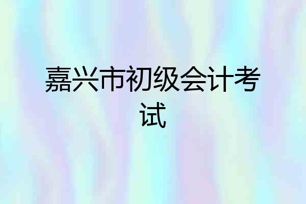 嘉兴市初级会计考试