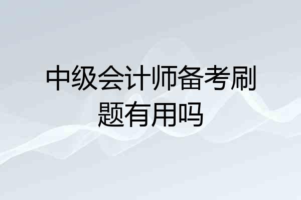 中级会计师备考刷题有用吗