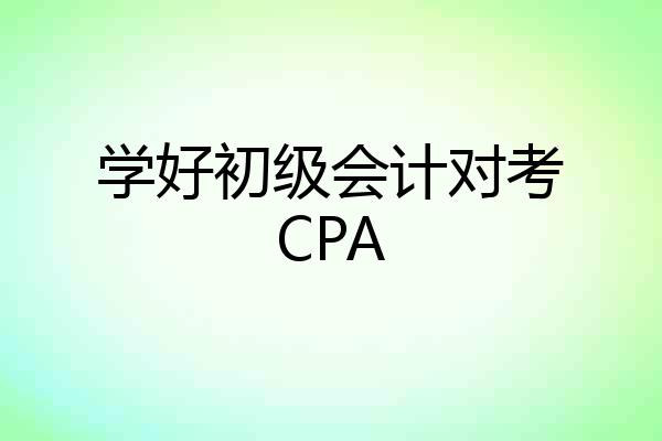 学好初级会计对考CPA
