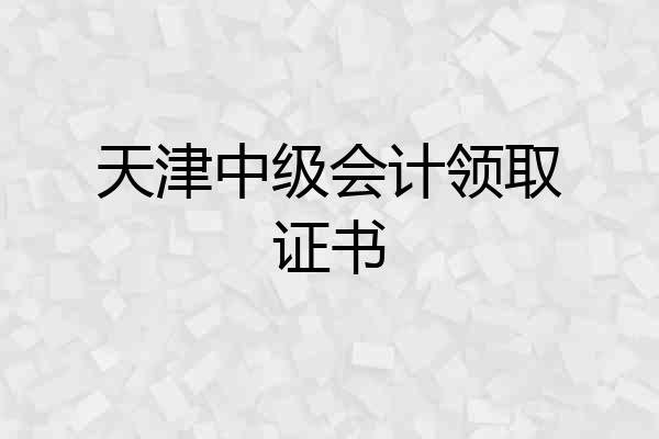 天津中级会计领取证书