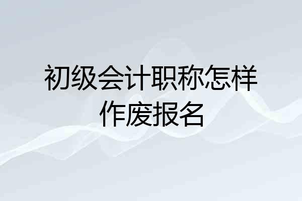 初级会计职称怎样作废报名
