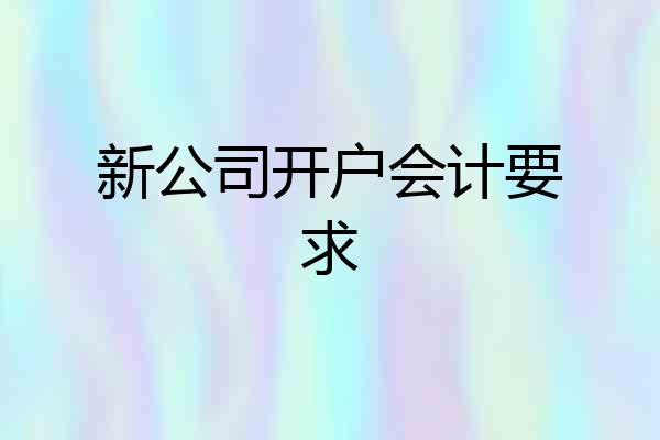 新公司开户会计要求