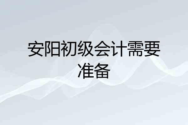 安阳初级会计需要准备