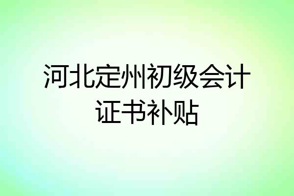 河北定州初级会计证书补贴