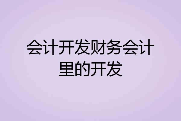 会计开发财务会计里的开发