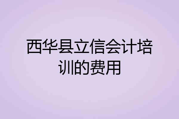 西华县立信会计培训的费用