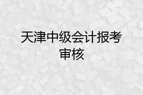 天津中级会计报考审核