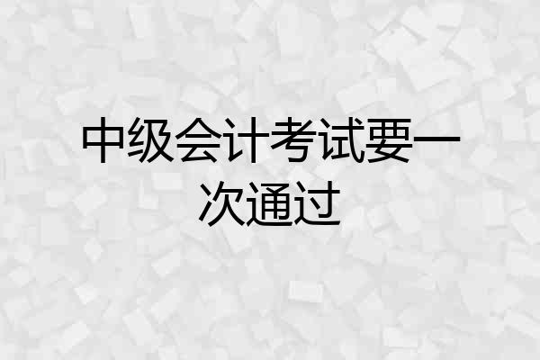 中级会计考试要一次通过