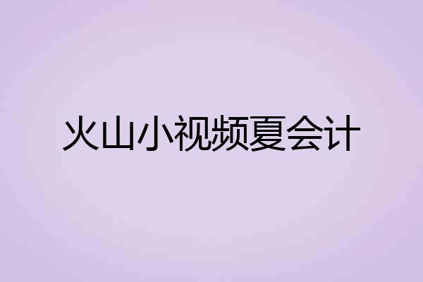 火山小视频夏会计