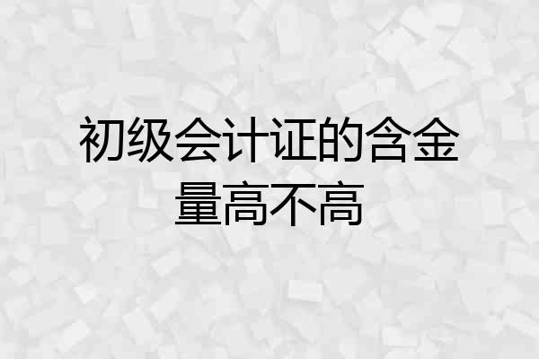 初级会计证的含金量高不高