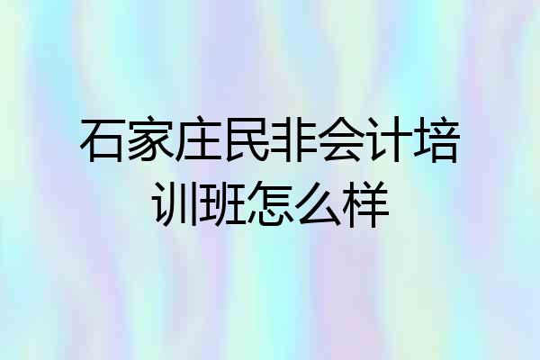 石家庄民非会计培训班怎么样