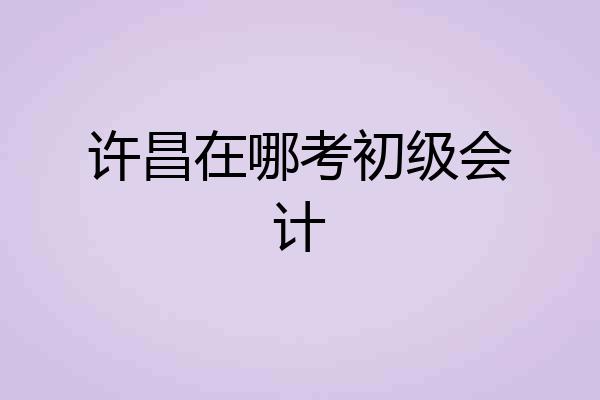 许昌在哪考初级会计
