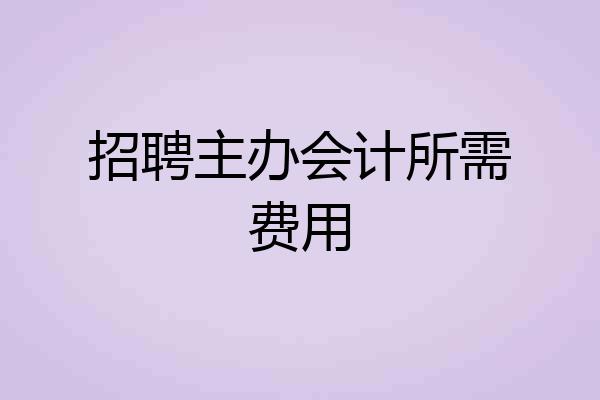 招聘主办会计所需费用