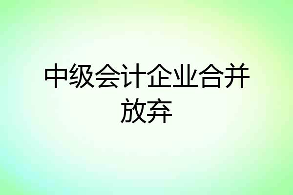 中级会计企业合并放弃