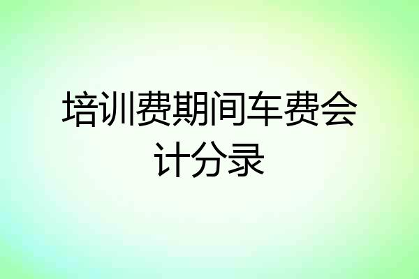 培训费期间车费会计分录