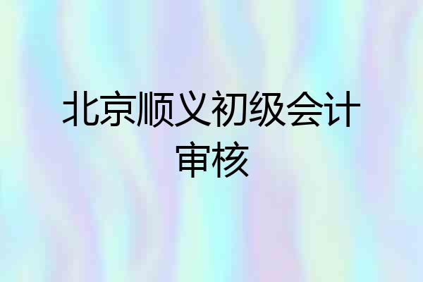 北京顺义初级会计审核