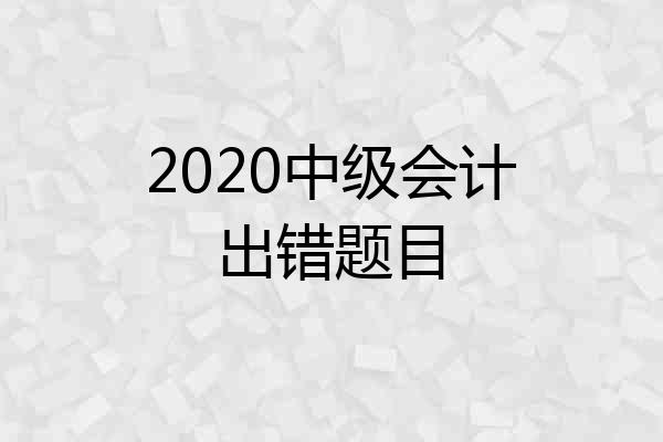 2020中级会计出错题目