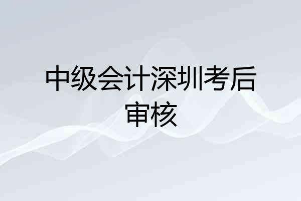中级会计深圳考后审核